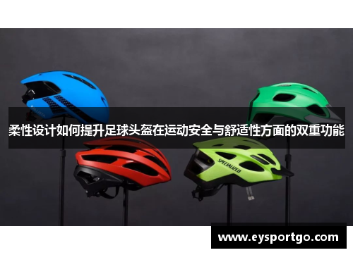 柔性设计如何提升足球头盔在运动安全与舒适性方面的双重功能